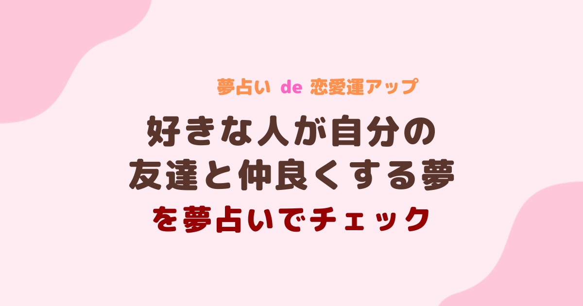 好きな人が自分の友達と仲良くする夢